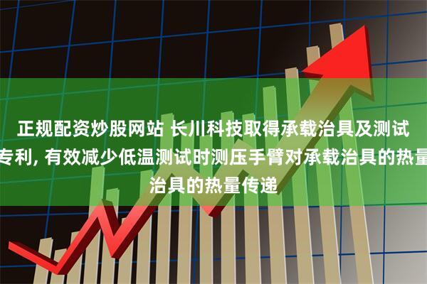 正规配资炒股网站 长川科技取得承载治具及测试装置专利, 有效减少低温测试时测压手臂对承载治具的热量传递