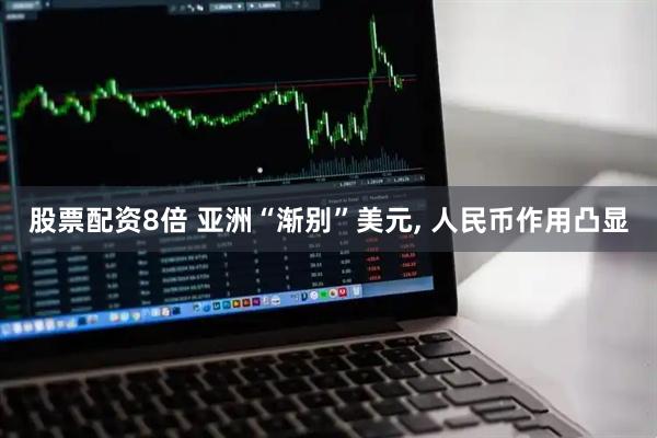 股票配资8倍 亚洲“渐别”美元, 人民币作用凸显