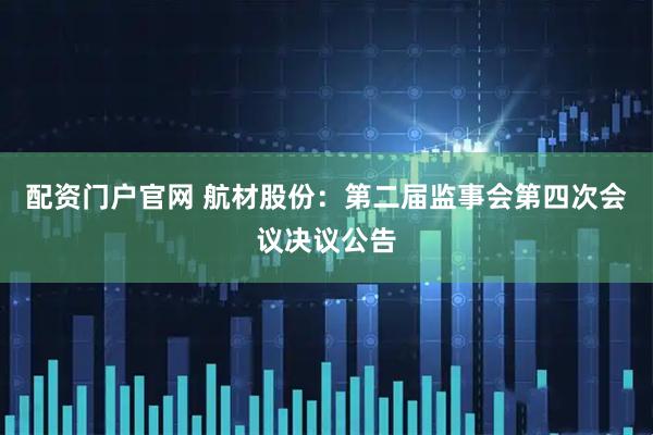 配资门户官网 航材股份：第二届监事会第四次会议决议公告