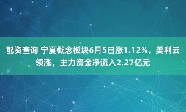 配资查询 宁夏概念板块6月5日涨1.12%，美利云领涨，主力资金净流入2.27亿元