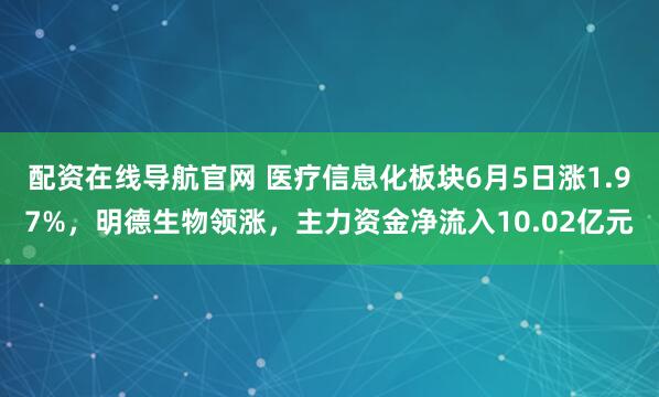 配资在线导航官网 医疗信息化板块6月5日涨1.97%，明德生物领涨，主力资金净流入10.02亿元