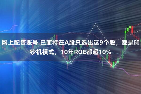 网上配资账号 巴菲特在A股只选出这9个股，都是印钞机模式，10年ROE都超10%