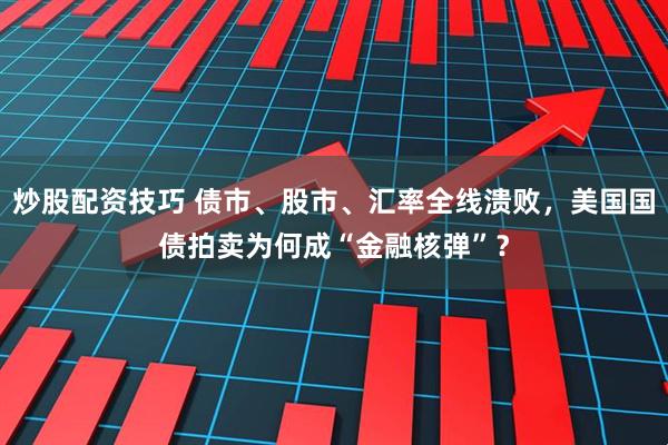 炒股配资技巧 债市、股市、汇率全线溃败，美国国债拍卖为何成“金融核弹”？