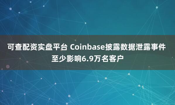 可查配资实盘平台 Coinbase披露数据泄露事件 至少影响6.9万名客户