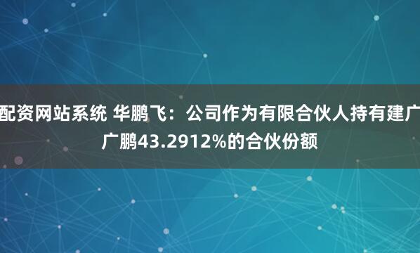 配资网站系统 华鹏飞：公司作为有限合伙人持有建广广鹏43.2912%的合伙份额